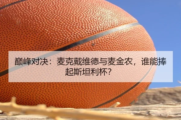 巅峰对决：麦克戴维德与麦金农，谁能捧起斯坦利杯？