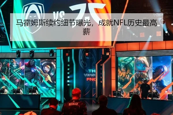 马霍姆斯续约细节曝光，成就NFL历史最高薪