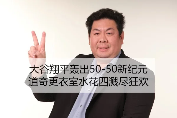 大谷翔平轰出50-50新纪元 道奇更衣室水花四溅尽狂欢